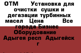 ОТМ-3000 Установка для очистки, сушки и дегазации турбинных масел › Цена ­ 111 - Все города Бизнес » Оборудование   . Адыгея респ.,Адыгейск г.